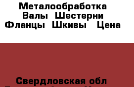 Металообработка. Валы. Шестерни. Фланцы, Шкивы › Цена ­ 1 - Свердловская обл., Екатеринбург г. Услуги » Другие   